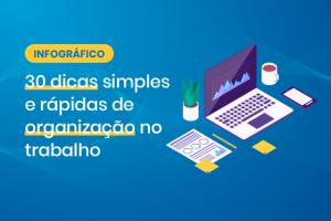 30 dicas simples e rápidas de organização no trabalho